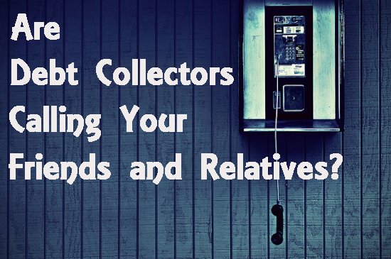 What To Do If a Debt Collector is Calling Your Relatives About Your Bills